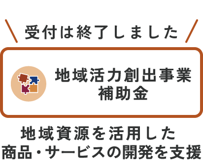 受付は終了しました「地域活力創出事業補助金」地域資源を活用した商品・サービスを支援